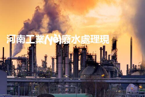 河南工業(yè)廢水處理現(xiàn)狀調(diào)查與未來(lái)發(fā)展趨勢(shì)展望？